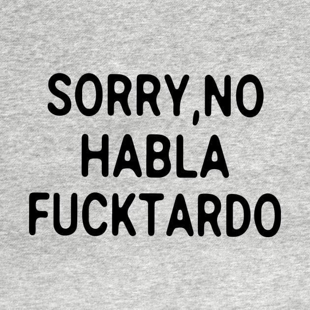 Sorry No Habla Fucktardo by ninishop